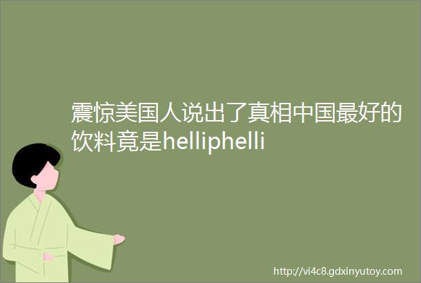 震惊美国人说出了真相中国最好的饮料竟是helliphellip很多人都不喝了